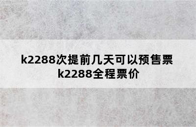 k2288次提前几天可以预售票 k2288全程票价